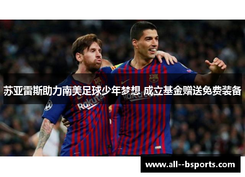 苏亚雷斯助力南美足球少年梦想 成立基金赠送免费装备 苏亚雷斯助力南美足球少年梦想 成立基金赠送免费装备