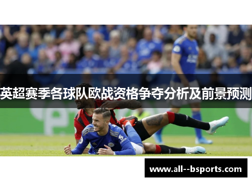 英超赛季各球队欧战资格争夺分析及前景预测