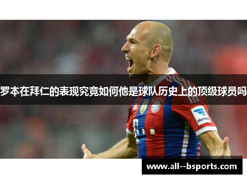 罗本在拜仁的表现究竟如何他是球队历史上的顶级球员吗