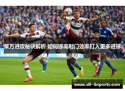 莱万进攻秘诀解析 如何提高射门效率打入更多进球