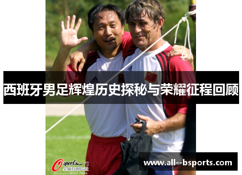 西班牙男足辉煌历史探秘与荣耀征程回顾
