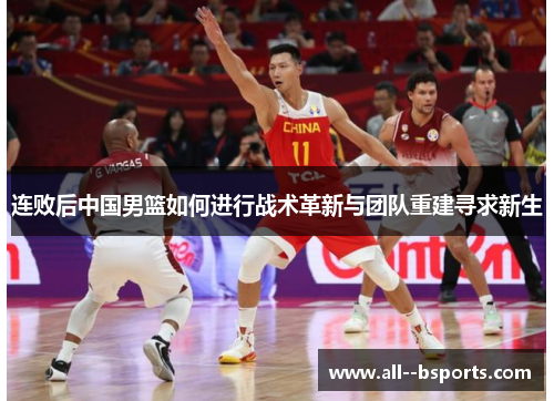 连败后中国男篮如何进行战术革新与团队重建寻求新生