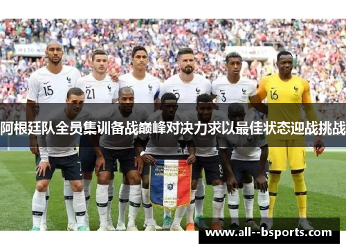 阿根廷队全员集训备战巅峰对决力求以最佳状态迎战挑战
