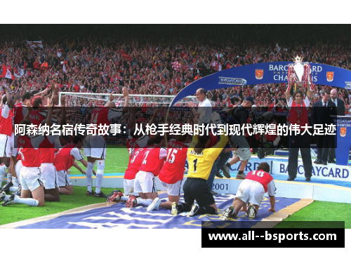 阿森纳名宿传奇故事：从枪手经典时代到现代辉煌的伟大足迹