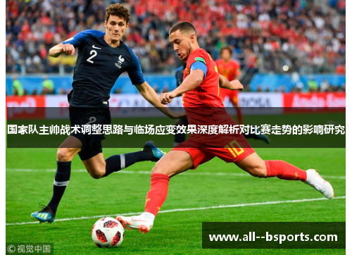 国家队主帅战术调整思路与临场应变效果深度解析对比赛走势的影响研究