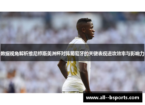 数据视角解析维尼修斯美洲杯对阵葡萄牙的关键表现进攻效率与影响力