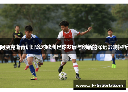 阿贾克斯青训理念对欧洲足球发展与创新的深远影响探析