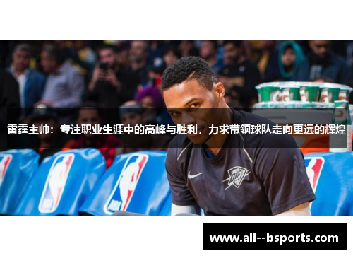 雷霆主帅:专注职业生涯中的高峰与胜利,力求带领球队走向更远的辉煌 雷霆主帅:专注职业生涯中的高峰与胜利,力求带领球队走向更远的辉煌