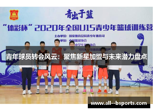 青年球员转会风云：聚焦新星加盟与未来潜力盘点