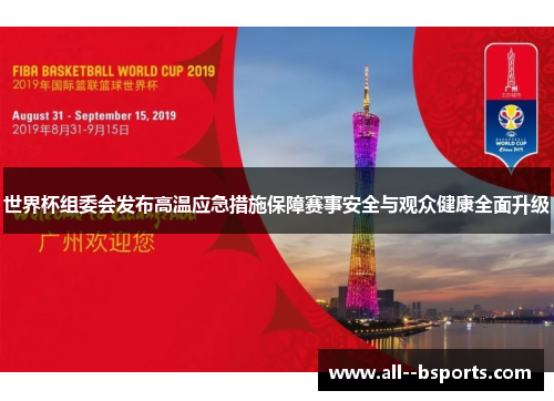 世界杯组委会发布高温应急措施保障赛事安全与观众健康全面升级 世界杯组委会发布高温应急措施保障赛事安全与观众健康全面升级