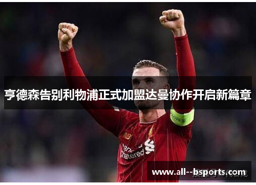 亨德森告别利物浦正式加盟达曼协作开启新篇章 亨德森告别利物浦正式加盟达曼协作开启新篇章