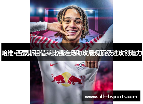 哈维·西蒙斯租借莱比锡连场助攻展现顶级进攻创造力