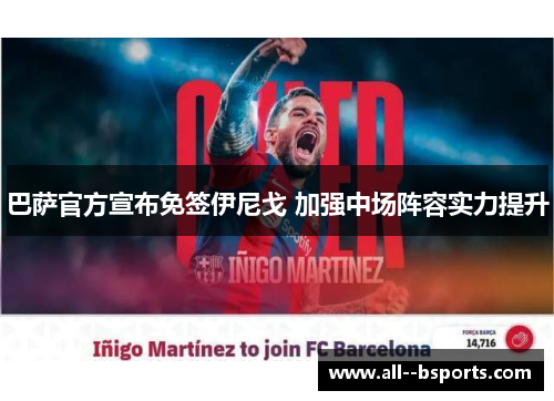 巴萨官方宣布免签伊尼戈 加强中场阵容实力提升 巴萨官方宣布免签伊尼戈 加强中场阵容实力提升