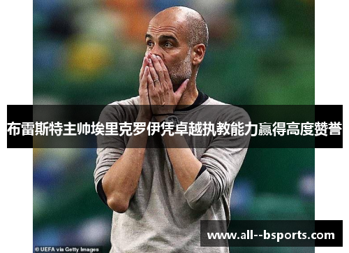 布雷斯特主帅埃里克罗伊凭卓越执教能力赢得高度赞誉 布雷斯特主帅埃里克罗伊凭卓越执教能力赢得高度赞誉