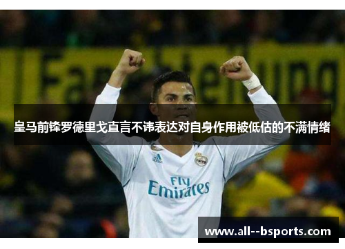 皇马前锋罗德里戈直言不讳表达对自身作用被低估的不满情绪