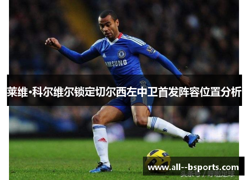 莱维·科尔维尔锁定切尔西左中卫首发阵容位置分析