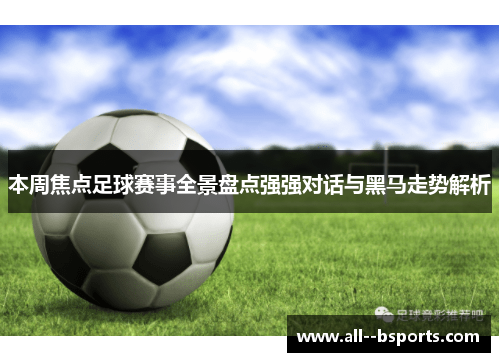 本周焦点足球赛事全景盘点强强对话与黑马走势解析