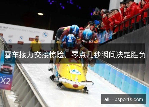 雪车接力交接惊险，零点几秒瞬间决定胜负