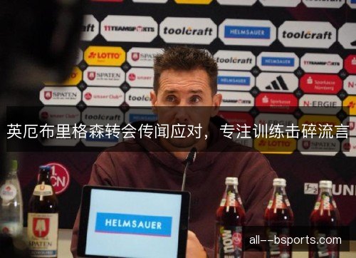 英厄布里格森转会传闻应对,专注训练击碎流言 英厄布里格森转会传闻应对,专注训练击碎流言