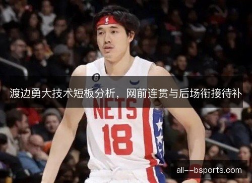 渡边勇大技术短板分析，网前连贯与后场衔接待补