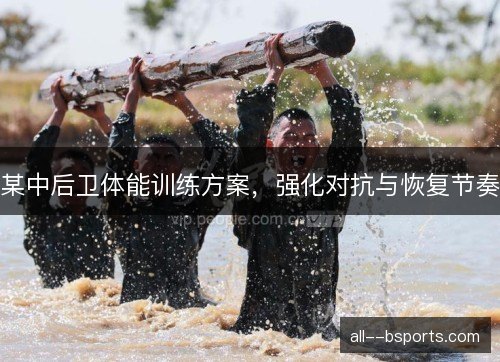 某中后卫体能训练方案,强化对抗与恢复节奏 某中后卫体能训练方案,强化对抗与恢复节奏