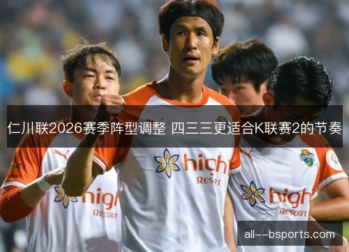 仁川联2026赛季阵型调整 四三三更适合K联赛2的节奏